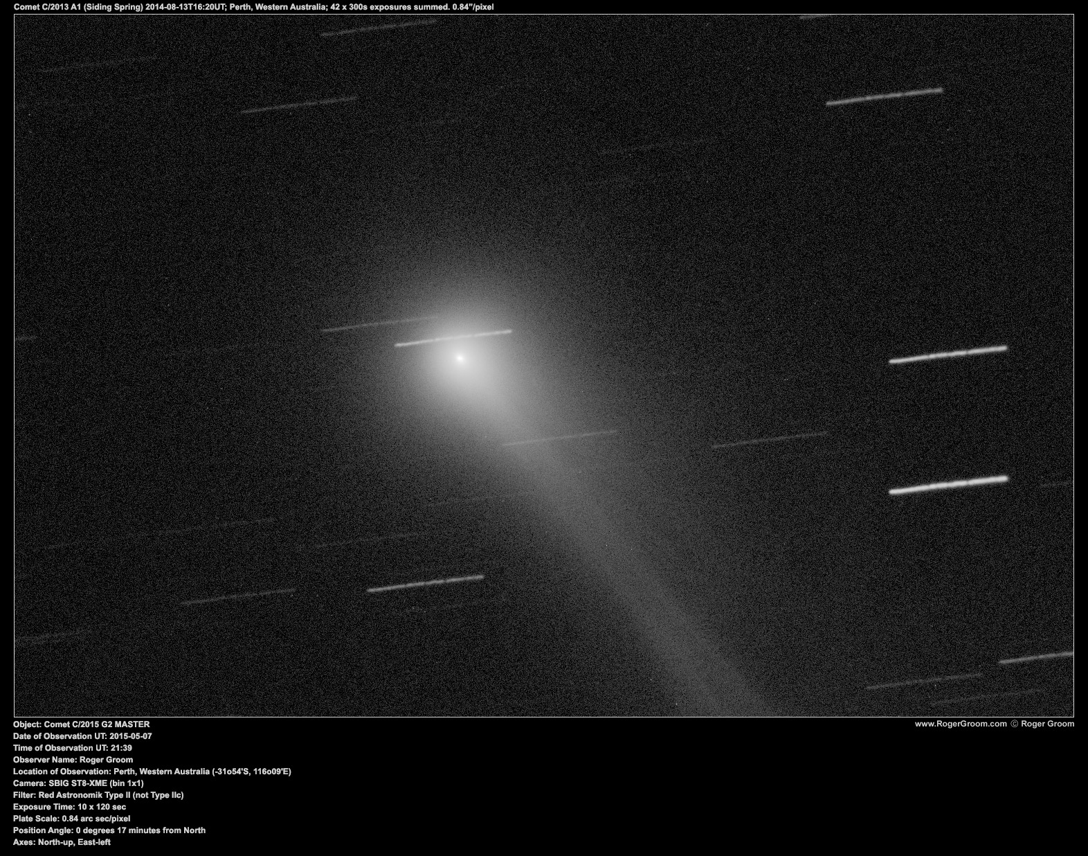 Object: Comet C/2015 G2 MASTER Date of Observation UT: 2015-05-07 Time of Observation UT: 21:39 Observer Name: Roger Groom Location of Observation: Perth, Western Australia (-31o54'S, 116o09'E) Camera: SBIG ST8-XME (bin 1x1) Filter: Red Astronomik Type II (not Type IIc) Exposure Time: 10 x 120 sec Plate Scale: 0.84 arc sec/pixel Position Angle: 0 degrees 17 minutes from North Axes: North-up, East-left